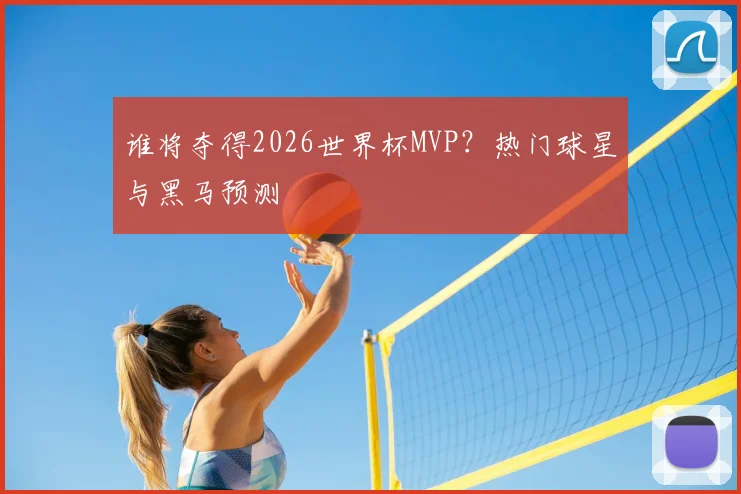 谁将夺得2026世界杯MVP？热门球星与黑马预测