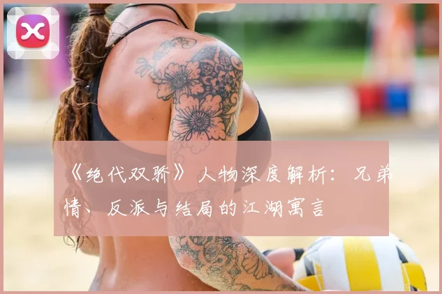 《绝代双骄》人物深度解析：兄弟情、反派与结局的江湖寓言