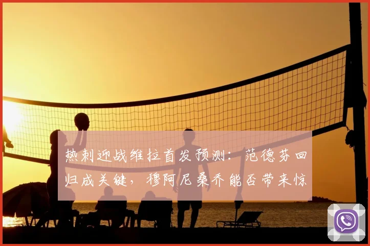 热刺迎战维拉首发预测:范德芬回归成关键,穆阿尼桑乔能否带来惊喜?